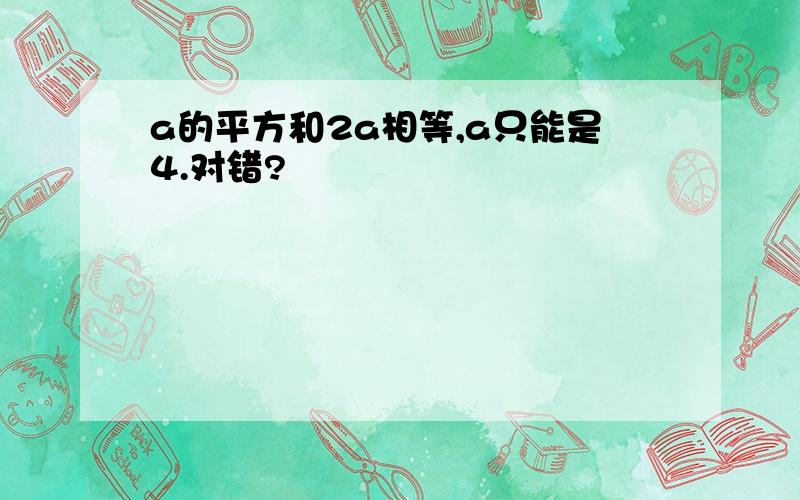 a的平方和2a相等,a只能是4.对错?