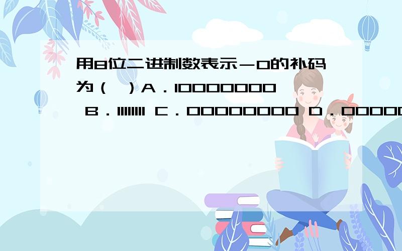 用8位二进制数表示－0的补码为（ ）A．10000000 B．11111111 C．00000000 D．00000001