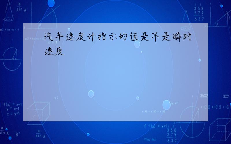 汽车速度计指示的值是不是瞬时速度