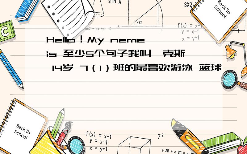 Hello！My neme is 至少5个句子我叫裏克斯 14岁 7（1）班的最喜欢游泳 篮球