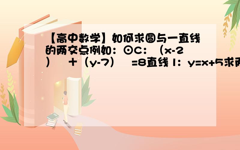 【高中数学】如何求圆与一直线的两交点例如：⊙C：（x-2）²＋（y-7）²=8直线 l：y=x+5求两直线的交点.要详细的带入方法,条理清晰,一排一排带入清楚!求这条直线与圆的两交点