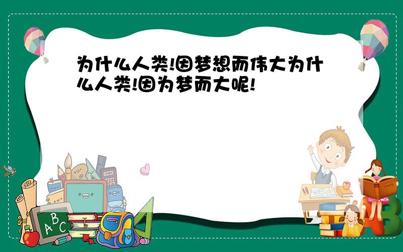 为什么人类!因梦想而伟大为什么人类!因为梦而大呢!