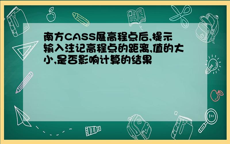 南方CASS展高程点后,提示输入注记高程点的距离,值的大小,是否影响计算的结果