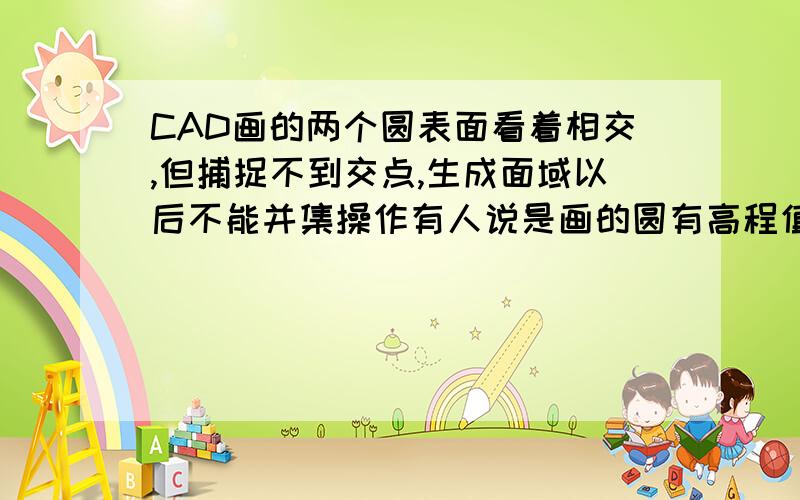 CAD画的两个圆表面看着相交,但捕捉不到交点,生成面域以后不能并集操作有人说是画的圆有高程值,请问怎么才能设置成没有高程,