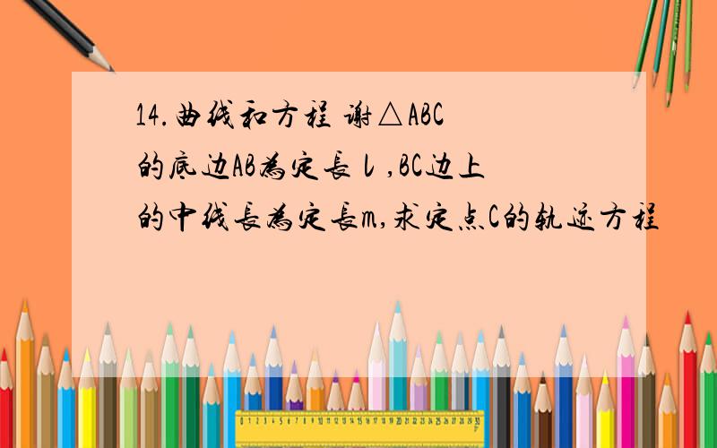 14.曲线和方程 谢△ABC的底边AB为定长ι,BC边上的中线长为定长m,求定点C的轨迹方程