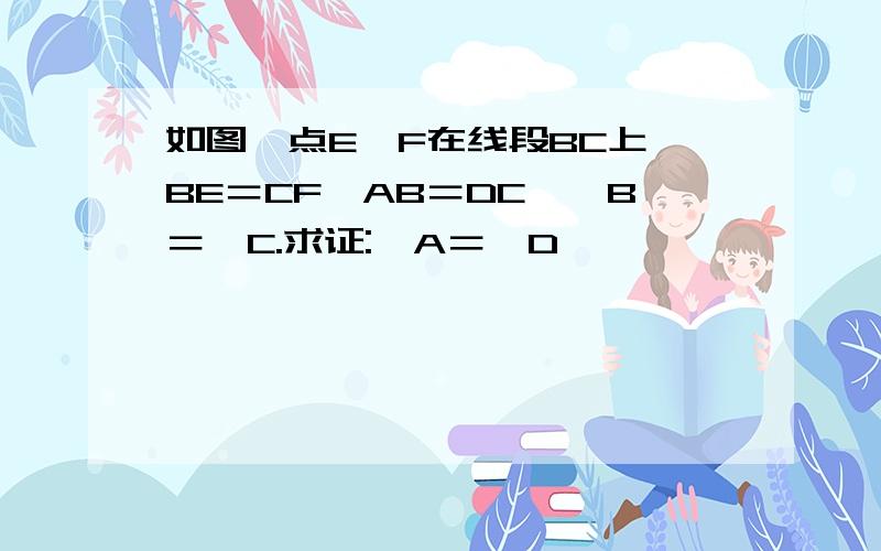 如图,点E、F在线段BC上,BE＝CF,AB＝DC,∠B＝∠C.求证:∠A＝∠D