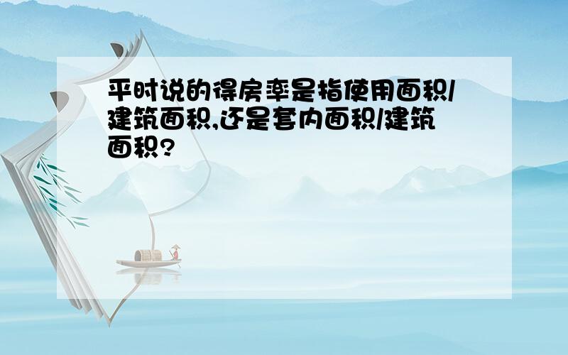 平时说的得房率是指使用面积/建筑面积,还是套内面积/建筑面积?