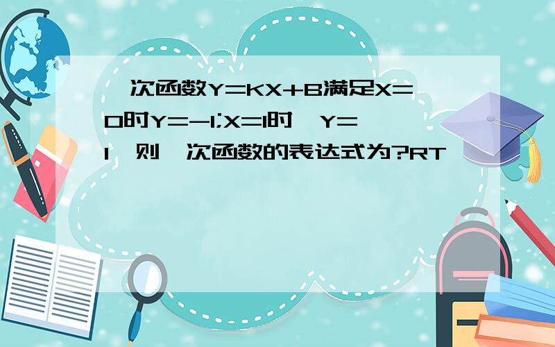 一次函数Y=KX+B满足X=0时Y=-1;X=1时,Y=1,则一次函数的表达式为?RT