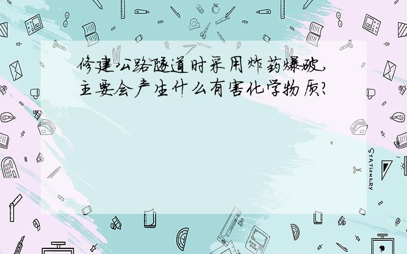 修建公路隧道时采用炸药爆破,主要会产生什么有害化学物质?