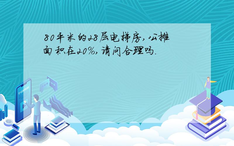 80平米的28层电梯房,公摊面积在20%,请问合理吗.