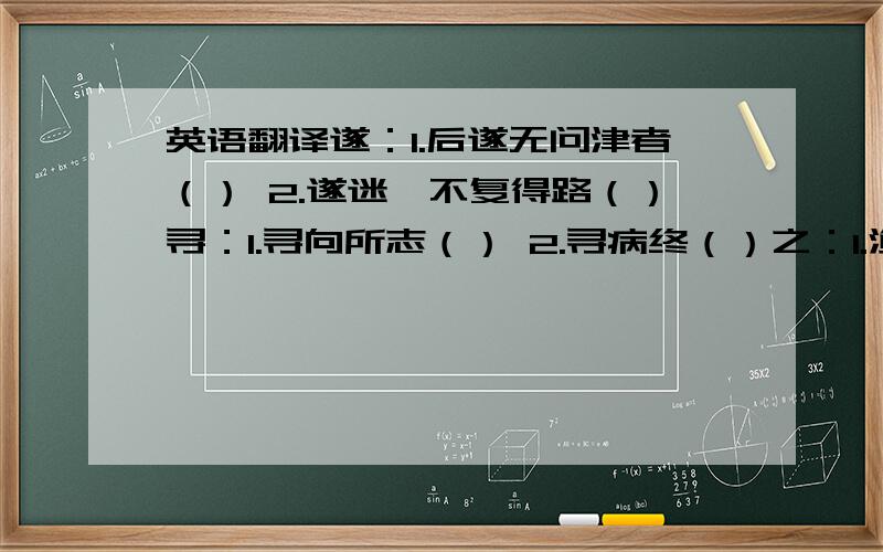 英语翻译遂：1.后遂无问津者（） 2.遂迷,不复得路（）寻：1.寻向所志（） 2.寻病终（）之：1.渔人甚异之（） 2.闻之,欣然规往（）