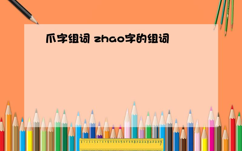 爪字组词 zhao字的组词