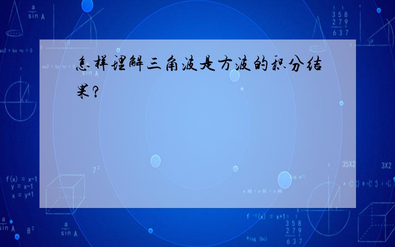 怎样理解三角波是方波的积分结果?