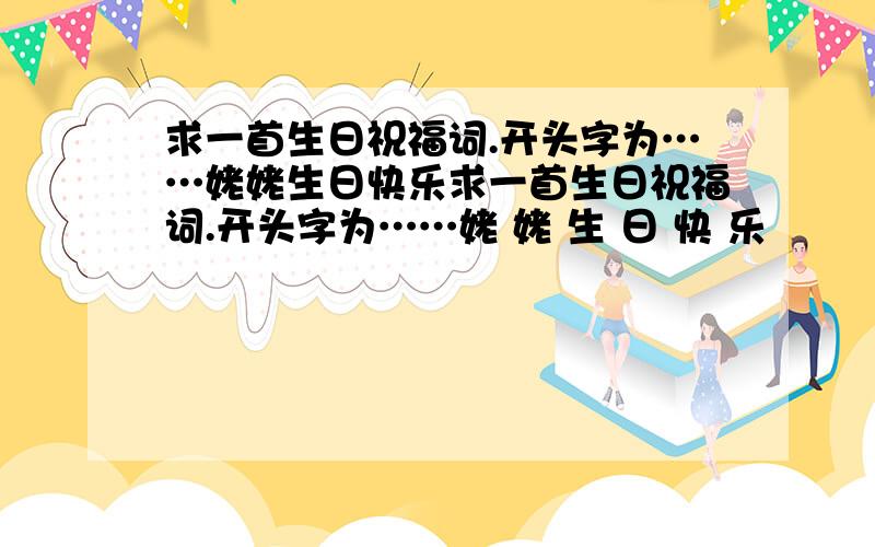 求一首生日祝福词.开头字为……姥姥生日快乐求一首生日祝福词.开头字为……姥 姥 生 日 快 乐