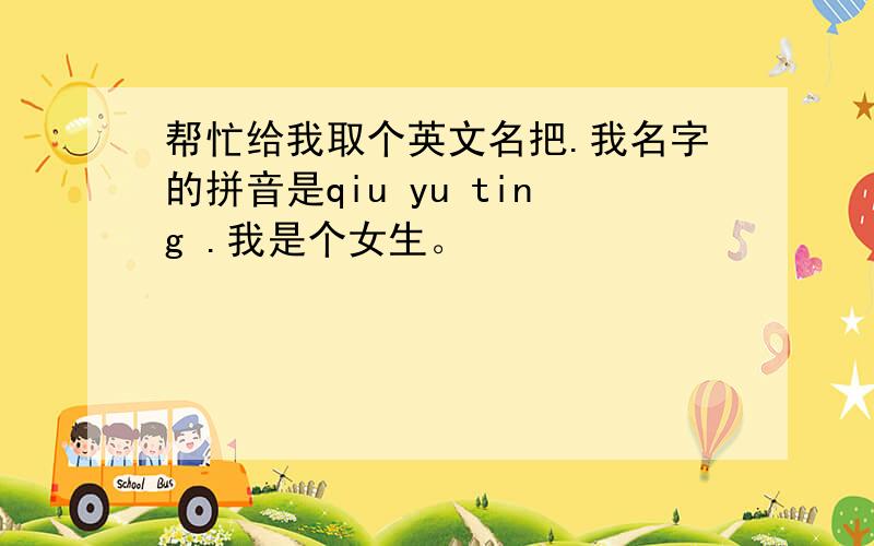 帮忙给我取个英文名把.我名字的拼音是qiu yu ting .我是个女生。