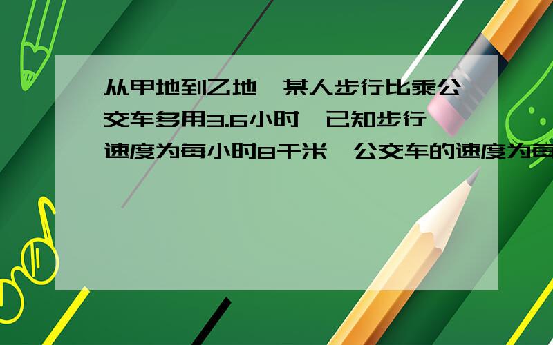 从甲地到乙地,某人步行比乘公交车多用3.6小时,已知步行速度为每小时8千米,公交车的速度为每小时40千米,设甲、乙两地相距x千米,则列方程为 .