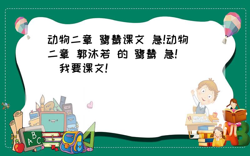 动物二章 鹭鸶课文 急!动物二章 郭沐若 的 鹭鸶 急!  我要课文!