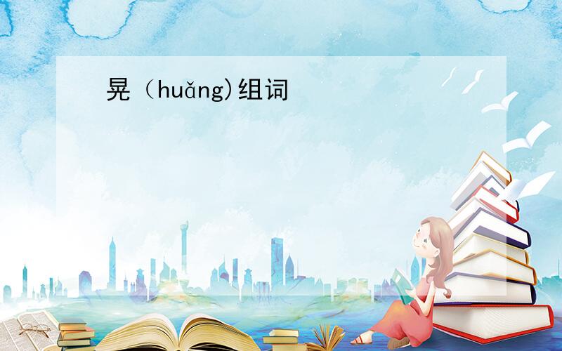 晃（huǎng)组词