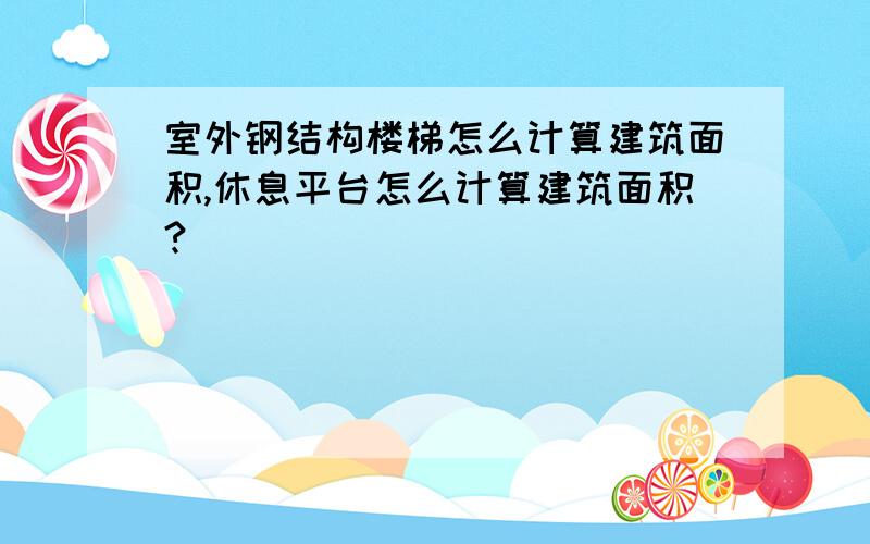 室外钢结构楼梯怎么计算建筑面积,休息平台怎么计算建筑面积?