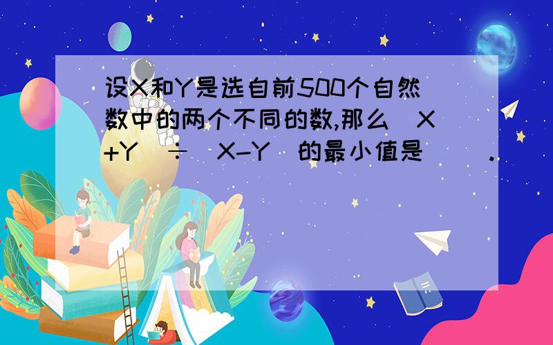 设X和Y是选自前500个自然数中的两个不同的数,那么(X+Y)÷(X-Y)的最小值是( ).