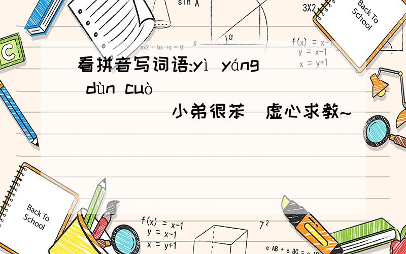 看拼音写词语:yì yáng dùn cuò（ ）（ ）（ ）（ ）小弟很苯`虚心求教~