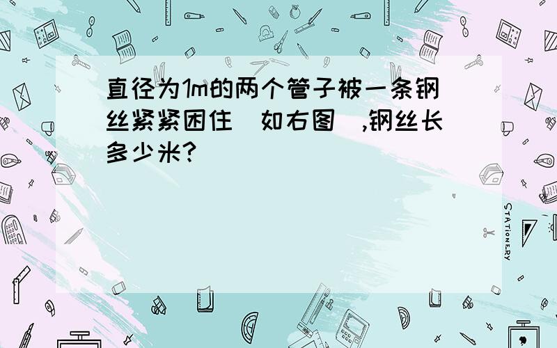 直径为1m的两个管子被一条钢丝紧紧困住(如右图),钢丝长多少米?