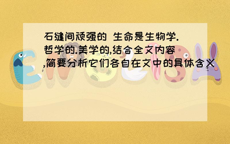 石缝间顽强的 生命是生物学.哲学的.美学的,结合全文内容,简要分析它们各自在文中的具体含义