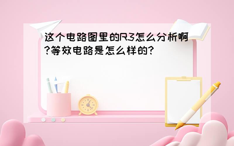 这个电路图里的R3怎么分析啊?等效电路是怎么样的?