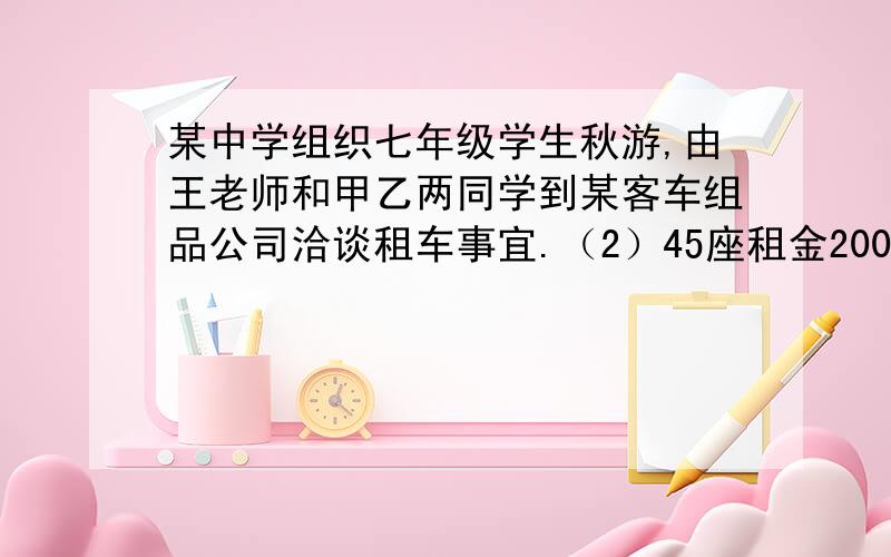 某中学组织七年级学生秋游,由王老师和甲乙两同学到某客车组品公司洽谈租车事宜.（2）45座租金200元,60座租金300元,公司经理问：“你们准备怎样租车?”甲同学说：“我的方案只租用45座客