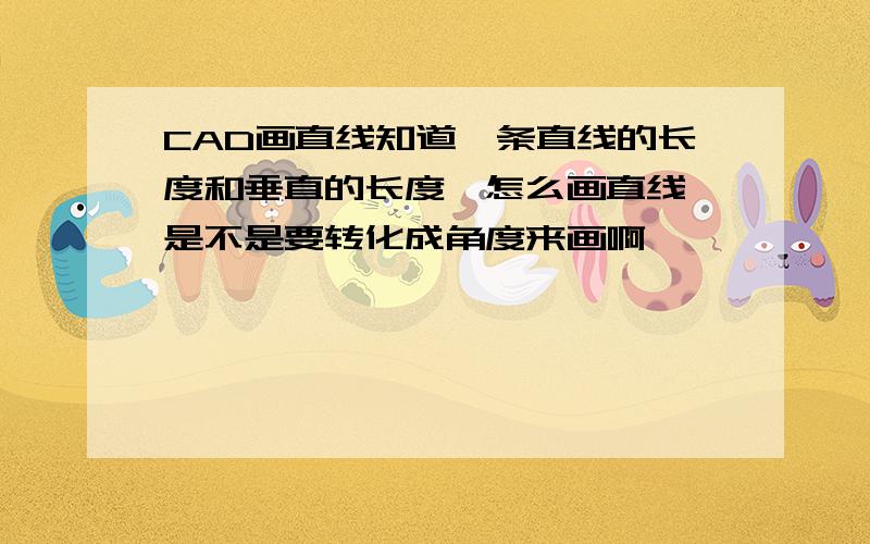 CAD画直线知道一条直线的长度和垂直的长度,怎么画直线,是不是要转化成角度来画啊