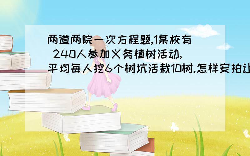 两道两院一次方程题,1某校有 240人参加义务植树活动,平均每人挖6个树坑活栽10树.怎样安拍让出坑全部载上树2.某公司甲乙两个销售点1月份的总销售饿为5000元,2月甲销售点的销售额比上月份