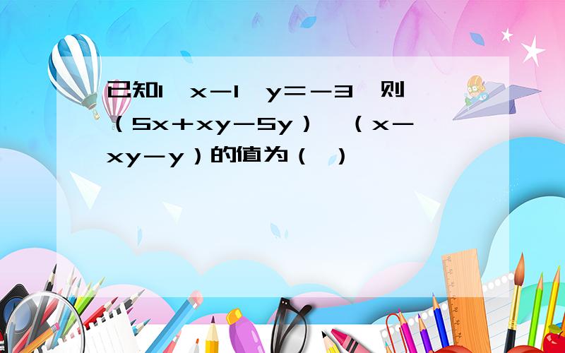 已知1÷x－1÷y＝－3,则（5x＋xy－5y）÷（x－xy－y）的值为（ ）