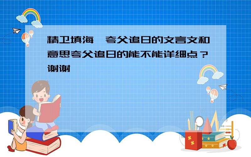 精卫填海,夸父追日的文言文和意思夸父追日的能不能详细点？谢谢