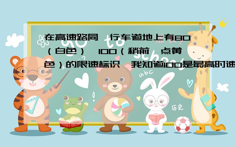 在高速路同一行车道地上有80（白色）、100（稍前一点黄色）的限速标识,我知道100是最高时速,但白色字的80呢?