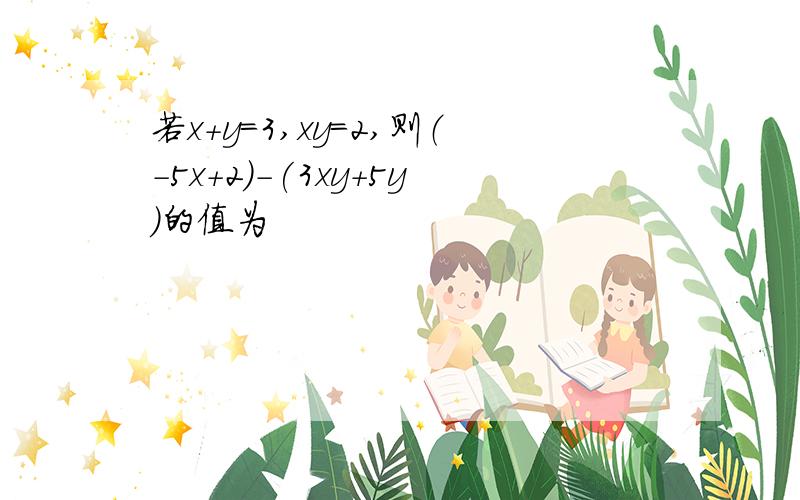 若x+y=3,xy=2,则（-5x+2）-(3xy+5y)的值为