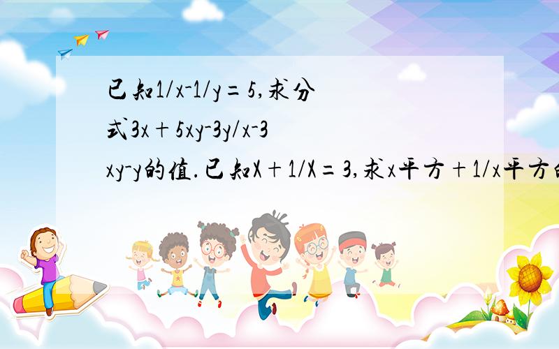 已知1/x-1/y=5,求分式3x+5xy-3y/x-3xy-y的值.已知X+1/X=3,求x平方+1/x平方的值.