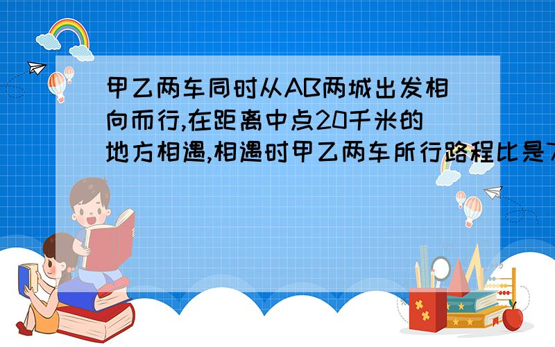 甲乙两车同时从AB两城出发相向而行,在距离中点20千米的地方相遇,相遇时甲乙两车所行路程比是7比6,AB两地相距多少千米?