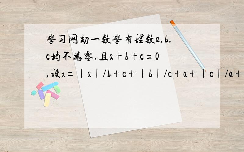 学习网初一数学有理数a,b,c均不为零,且a+b+c=0,设x=|a|/b+c+|b|/c+a+|c|/a+b.试求x的19次方-94x+1993的值