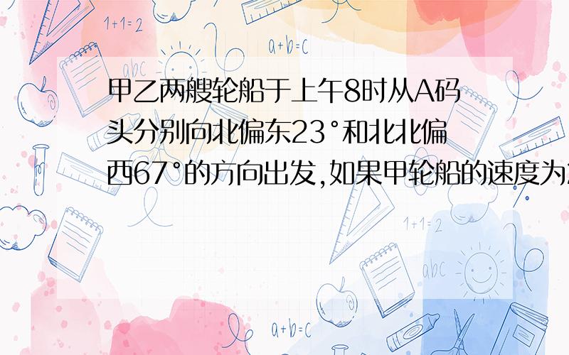 甲乙两艘轮船于上午8时从A码头分别向北偏东23°和北北偏西67°的方向出发,如果甲轮船的速度为24海里/时,乙轮船的速度为32海里/时,那么下午1时两艘轮相距多少海里（要过程）