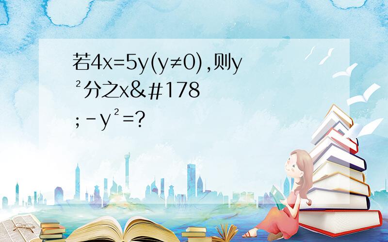 若4x=5y(y≠0),则y²分之x²-y²=?