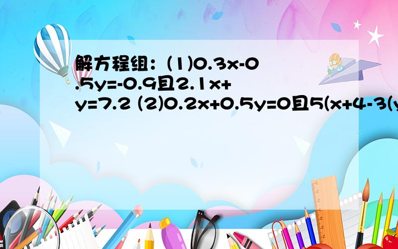 解方程组：(1)0.3x-0.5y=-0.9且2.1x+y=7.2 (2)0.2x+0.5y=0且5(x+4-3(y+17）=0