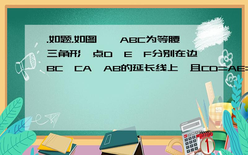 .如题.如图,△ABC为等腰三角形,点D、E、F分别在边BC、CA、AB的延长线上,且CD=AE=BF.那么△DEF是什么形状的三角形?....