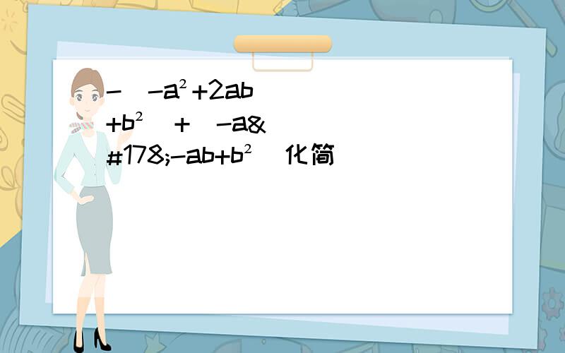 -（-a²+2ab+b²）+（-a²-ab+b²）化简