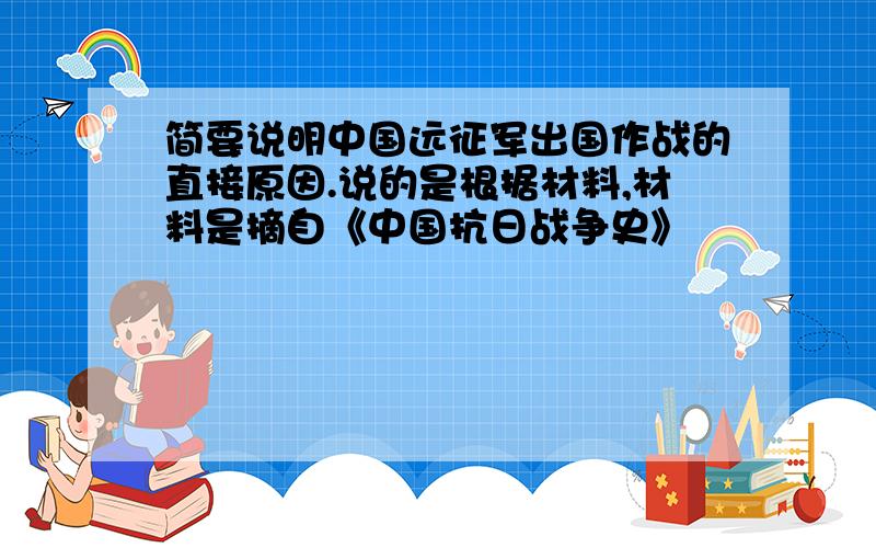 简要说明中国远征军出国作战的直接原因.说的是根据材料,材料是摘自《中国抗日战争史》