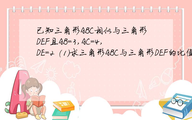 已知三角形ABC相似与三角形DEF且AB=3,AC=4,DE=2 (1)求三角形ABC与三角形DEF的比值K（2）求DF长