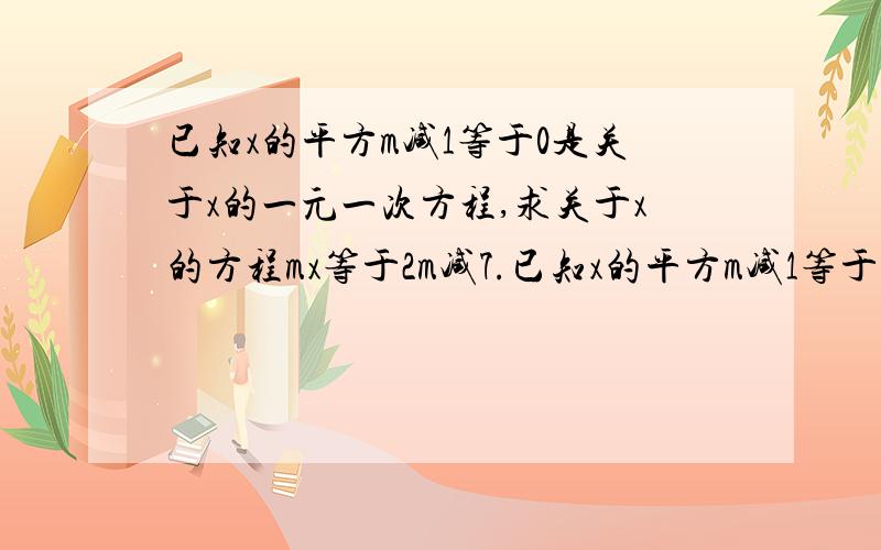 已知x的平方m减1等于0是关于x的一元一次方程,求关于x的方程mx等于2m减7.已知x的平方m减1等于0是关于x的一元一次方程,求关于x的方程mx等于2m减7