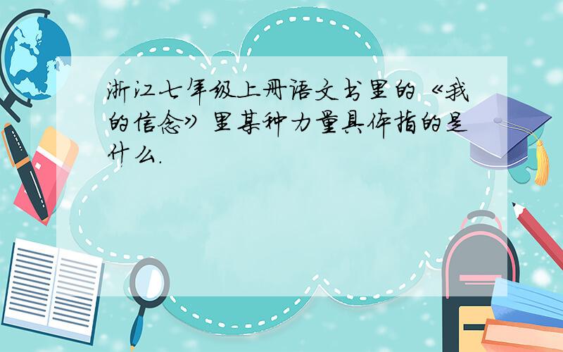 浙江七年级上册语文书里的《我的信念》里某种力量具体指的是什么.