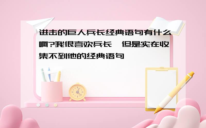 进击的巨人兵长经典语句有什么啊?我很喜欢兵长,但是实在收集不到他的经典语句,