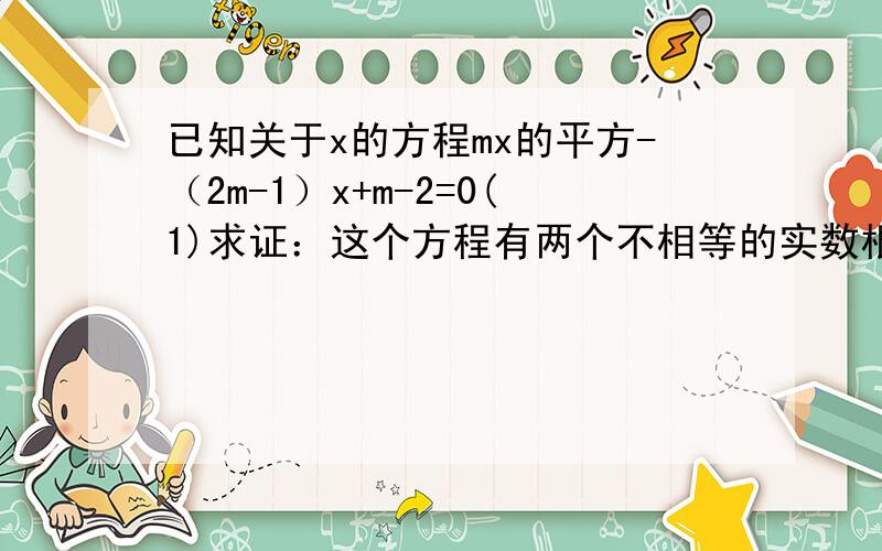 已知关于x的方程mx的平方-（2m-1）x+m-2=0(1)求证：这个方程有两个不相等的实数根(2)如果这个方程的两个实数根分别为x1,x2,且（x1-3）（x2-3）=5m,试求m的值