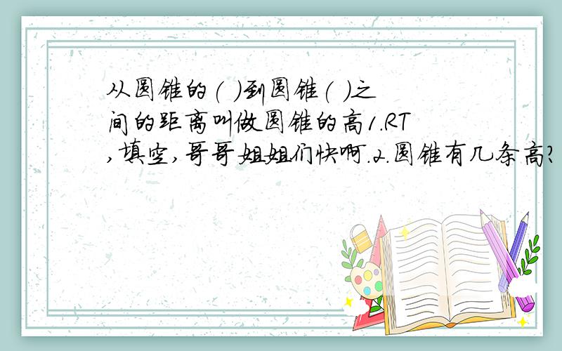 从圆锥的( )到圆锥( )之间的距离叫做圆锥的高1.RT,填空,哥哥姐姐们快啊.2.圆锥有几条高?